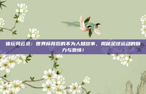 体坛风云录：世界杯背后的不为人知故事，揭秘足球运动的魅力与激情！