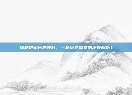 揭秘伊莉莎世界杯：一场足球盛宴的深度解析！