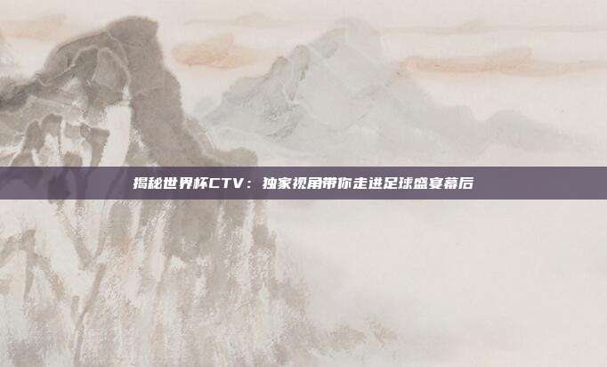 揭秘世界杯CTV：独家视角带你走进足球盛宴幕后