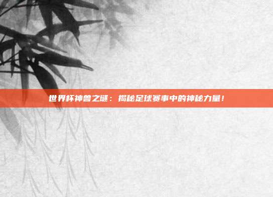 世界杯神兽之谜：揭秘足球赛事中的神秘力量！