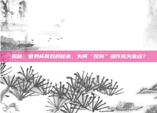 揭秘:世界杯背后的秘密,为何“反向”操作成为焦点?
