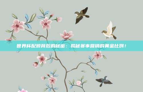 世界杯配额背后的秘密：揭秘赛事营销的黄金比例！
