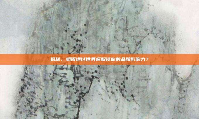揭秘：如何通过世界杯解锁你的品牌影响力？