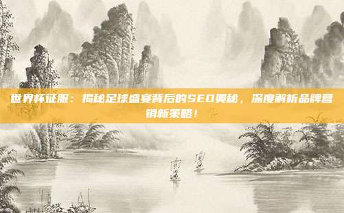 世界杯征服：揭秘足球盛宴背后的SEO奥秘，深度解析品牌营销新策略！