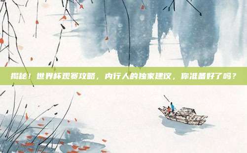 揭秘！世界杯观赛攻略，内行人的独家建议，你准备好了吗？