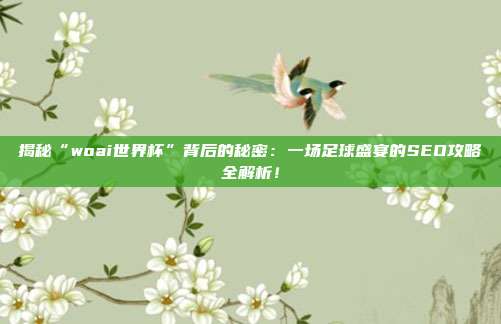 揭秘“woai世界杯”背后的秘密：一场足球盛宴的SEO攻略全解析！