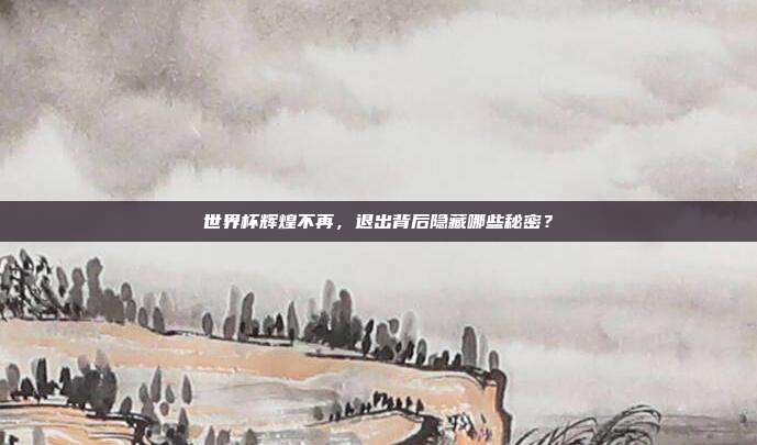 世界杯辉煌不再，退出背后隐藏哪些秘密？