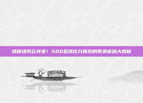 绿茵场风云突变！500足球比分背后的胜负密码大揭秘
