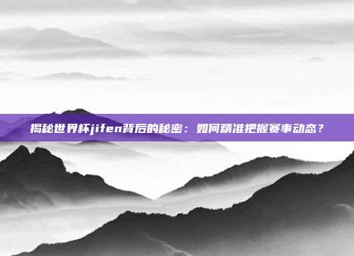 揭秘世界杯jifen背后的秘密：如何精准把握赛事动态？
