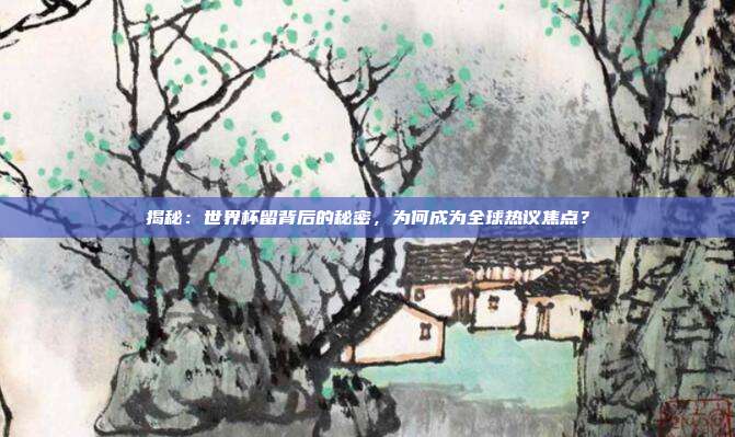 揭秘：世界杯留背后的秘密，为何成为全球热议焦点？