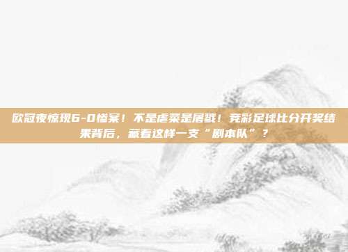 欧冠夜惊现6-0惨案！不是虐菜是屠戮！竞彩足球比分开奖结果背后，藏着这样一支“剧本队”？