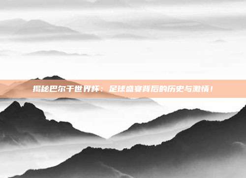 揭秘巴尔干世界杯：足球盛宴背后的历史与激情！