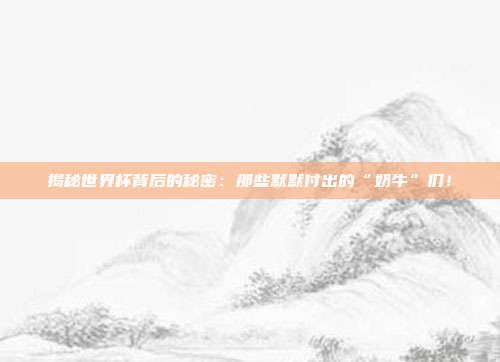揭秘世界杯背后的秘密：那些默默付出的“奶牛”们！