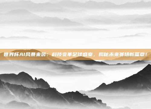 世界杯AI风暴来袭：科技变革足球盛宴，揭秘未来赛场新篇章！