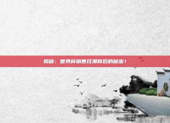 揭秘:世界杯销售狂潮背后的秘密!