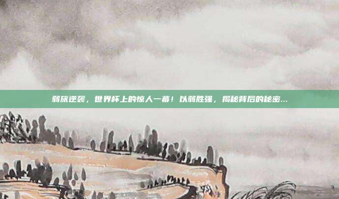 弱旅逆袭，世界杯上的惊人一幕！以弱胜强，揭秘背后的秘密...