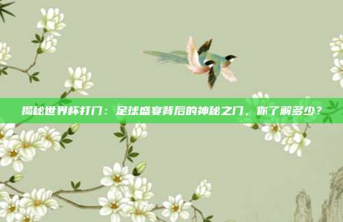 揭秘世界杯打门：足球盛宴背后的神秘之门，你了解多少？