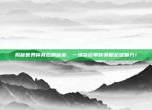 揭秘世界杯背后的秘密,一场杂谈带你领略足球魅力!