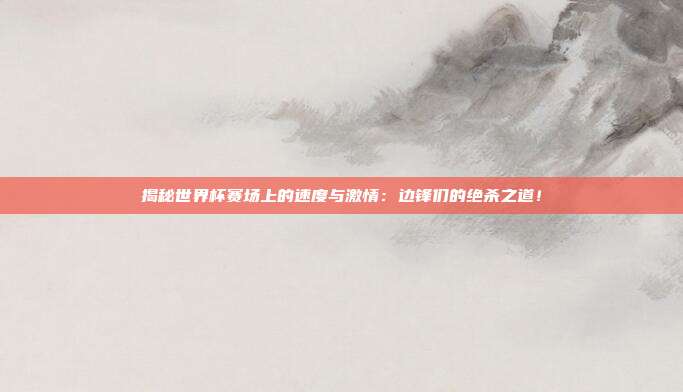 揭秘世界杯赛场上的速度与激情:边锋们的绝杀之道!