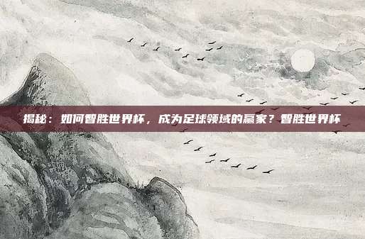 揭秘：如何智胜世界杯，成为足球领域的赢家？智胜世界杯
