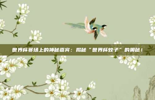 世界杯赛场上的神秘嘉宾：揭秘“世界杯蚊子”的奥秘！