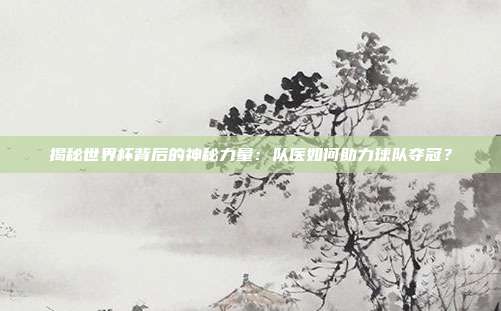揭秘世界杯背后的神秘力量：队医如何助力球队夺冠？