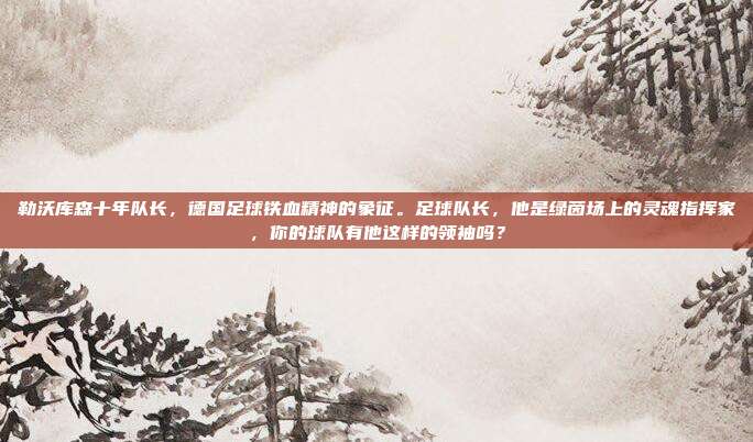 勒沃库森十年队长，德国足球铁血精神的象征。足球队长，他是绿茵场上的灵魂指挥家，你的球队有他这样的领袖吗？