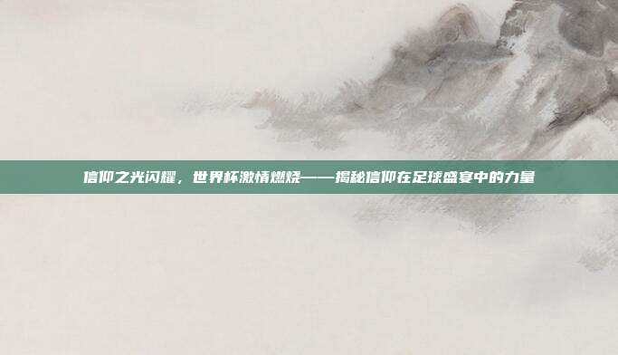 信仰之光闪耀，世界杯激情燃烧——揭秘信仰在足球盛宴中的力量