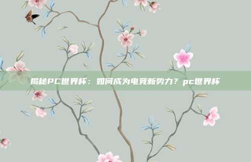 揭秘PC世界杯：如何成为电竞新势力？pc世界杯