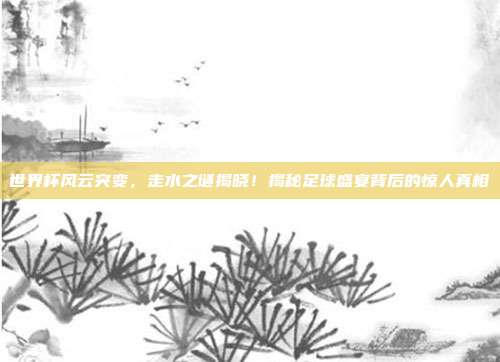 世界杯风云突变，走水之谜揭晓！揭秘足球盛宴背后的惊人真相