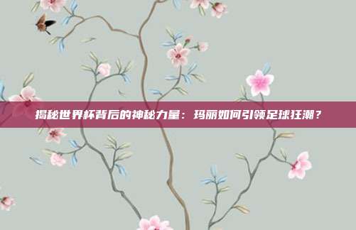 揭秘世界杯背后的神秘力量：玛丽如何引领足球狂潮？