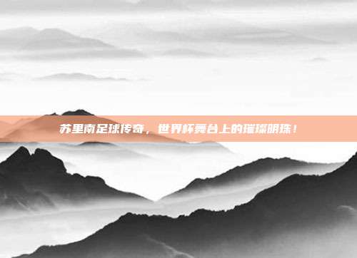 苏里南足球传奇,世界杯舞台上的璀璨明珠!