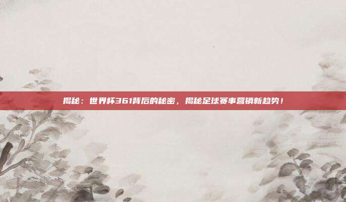 揭秘:世界杯361背后的秘密,揭秘足球赛事营销新趋势!