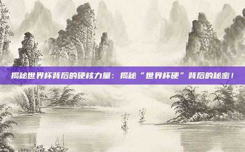 揭秘世界杯背后的硬核力量：揭秘“世界杯硬”背后的秘密！