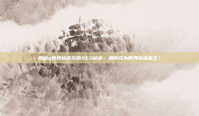 揭秘q世界杯背后的SEO秘密：如何成为世界杯流量王？