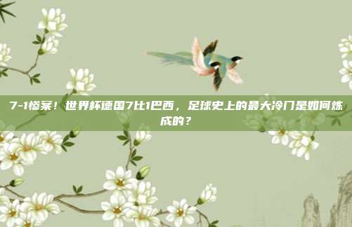 7-1惨案！世界杯德国7比1巴西，足球史上的最大冷门是如何炼成的？