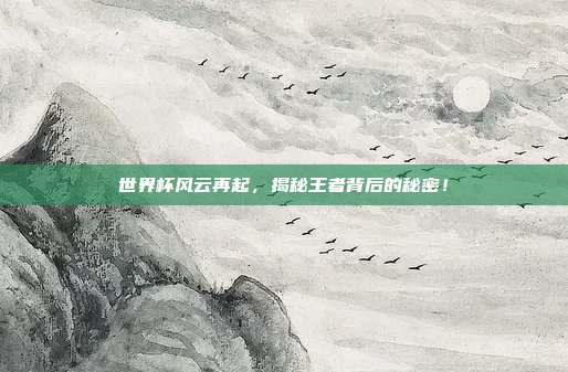 世界杯风云再起,揭秘王者背后的秘密!