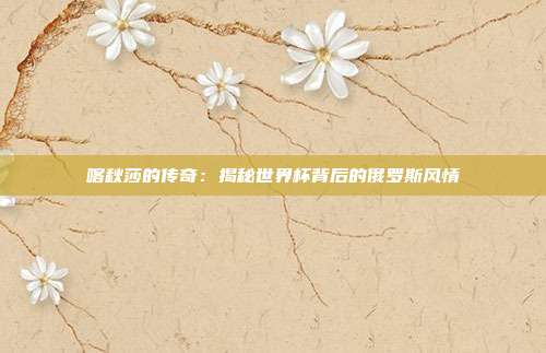 喀秋莎的传奇：揭秘世界杯背后的俄罗斯风情
