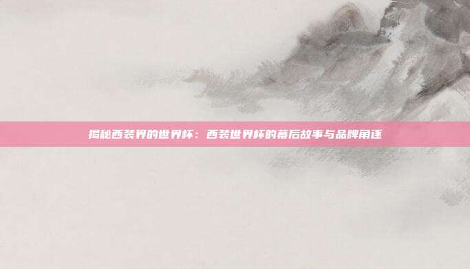 揭秘西装界的世界杯：西装世界杯的幕后故事与品牌角逐