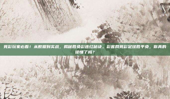 竞彩玩家必看！从数据到实战，揭秘胜负彩连红秘诀。彩客网竞彩足球胜平负，你真的读懂了吗？