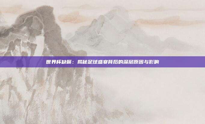 世界杯缺席：揭秘足球盛宴背后的深层原因与影响