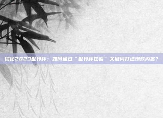 揭秘2023世界杯：如何通过“世界杯在看”关键词打造爆款内容？