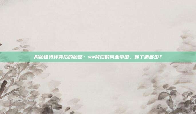 揭秘世界杯背后的秘密：ww背后的商业帝国，你了解多少？
