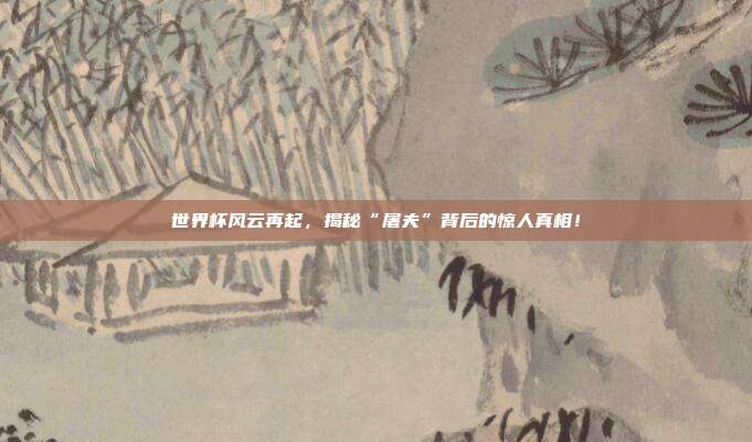 世界杯风云再起，揭秘“屠夫”背后的惊人真相！