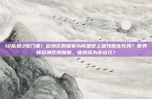 12队抢3张门票！欧洲区附加赛为何是史上最残酷生死局？世界杯欧洲区附加赛，谁将成为幸运儿？