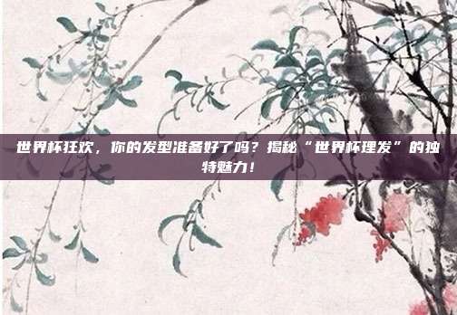 世界杯狂欢，你的发型准备好了吗？揭秘“世界杯理发”的独特魅力！
