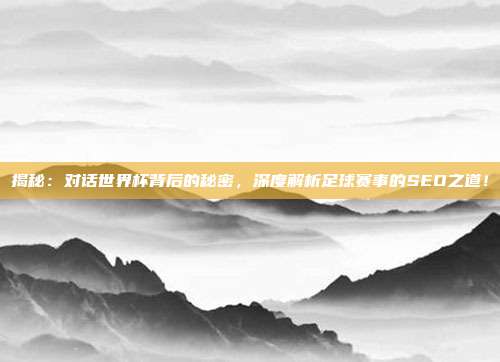 揭秘：对话世界杯背后的秘密，深度解析足球赛事的SEO之道！