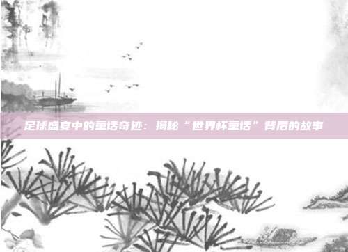 足球盛宴中的童话奇迹：揭秘“世界杯童话”背后的故事