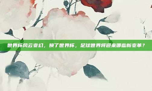 世界杯风云变幻，换了世界杯，足球世界将迎来哪些新变革？