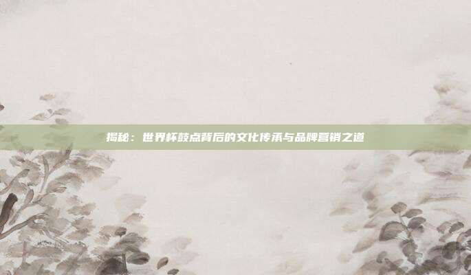 揭秘:世界杯鼓点背后的文化传承与品牌营销之道
